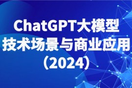 ChatGPT大模型,技术场景与商业应用（2024）带你深入了解国内外大模型生态