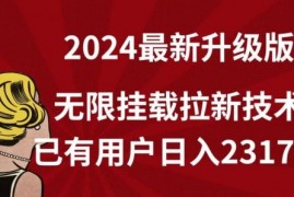 【全网独家】2024年最新升级版,无限挂载拉新技术,已有用户日入2317元