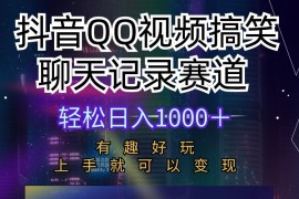 （10089期）抖音QQ视频搞笑聊天记录赛道有趣好玩新手上手就可以变现轻松日入1000＋