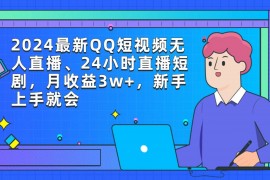 （9378期）2024最新QQ短视频无人直播、24小时直播短剧,月收益3w,新手上手就会
