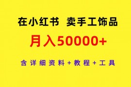 （9585期）在小红书卖手工饰品,月入50000,含详细资料教程工具