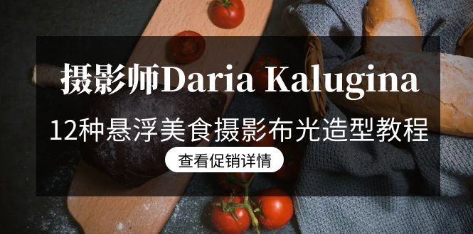 （8900期）摄影师DariaKalugina12种悬浮美食摄影布光造型教程-21节课-中文字幕