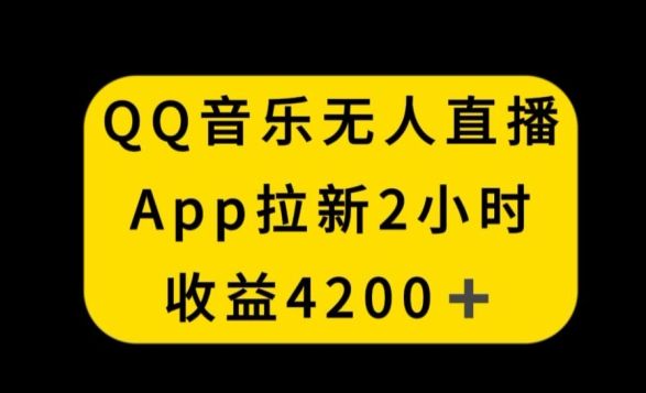 QQ音乐无人直播APP拉新,2小时收入4200,不封号新玩法