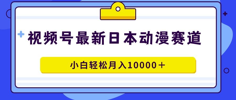 （9176期）视频号日本动漫蓝海赛道,100%原创,小白轻松月入10000＋