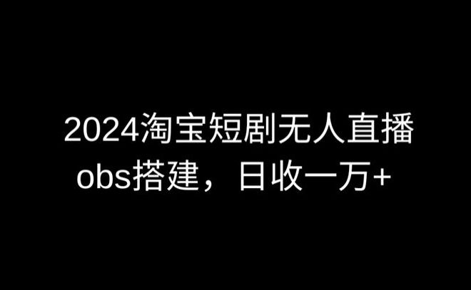 2024最新淘宝短剧无人直播,obs多窗口搭建,日收6000