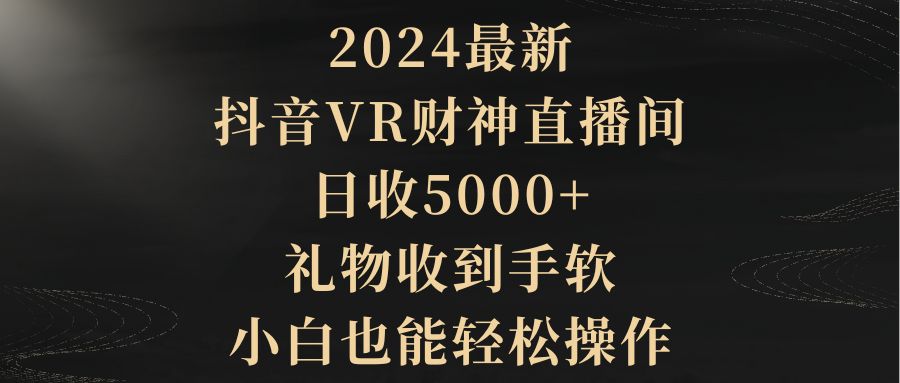 （9595期）2024最新,抖音VR财神直播间,日收5000,礼物收到手软,小白也能轻松操作