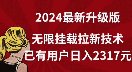 【全网独家】2024年最新升级版,无限挂载拉新技术,已有用户日入2317元