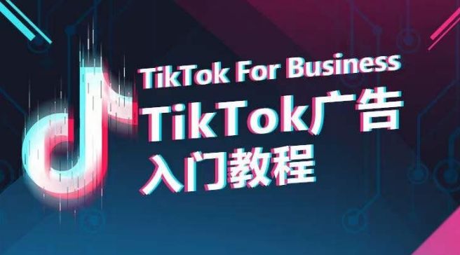 TikTok广告入门教程,从0到1掌握TikTok投放的全流程